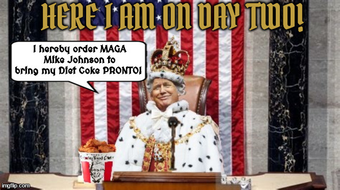 Trump Day Two | image tagged in maga mike johnson,donald trump,king on day two,maga,fascist,autocracy | made w/ Imgflip meme maker