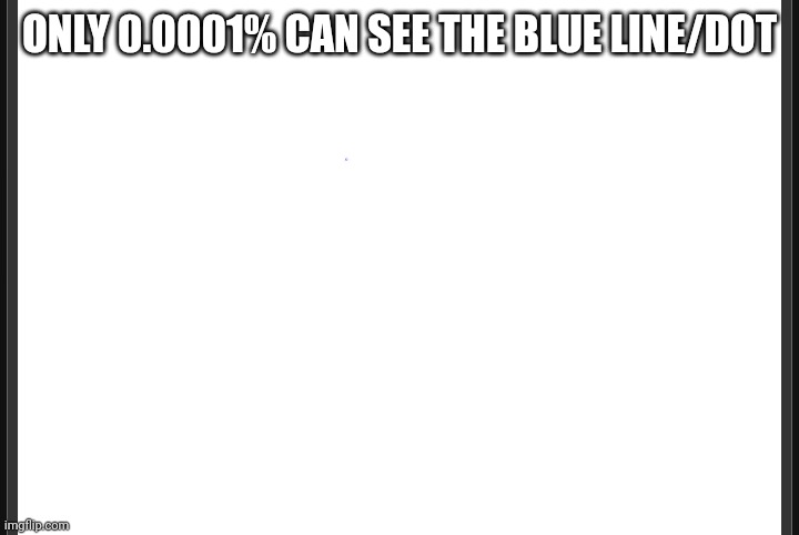 Blank | ONLY 0.0001% CAN SEE THE BLUE LINE/DOT | image tagged in blank | made w/ Imgflip meme maker