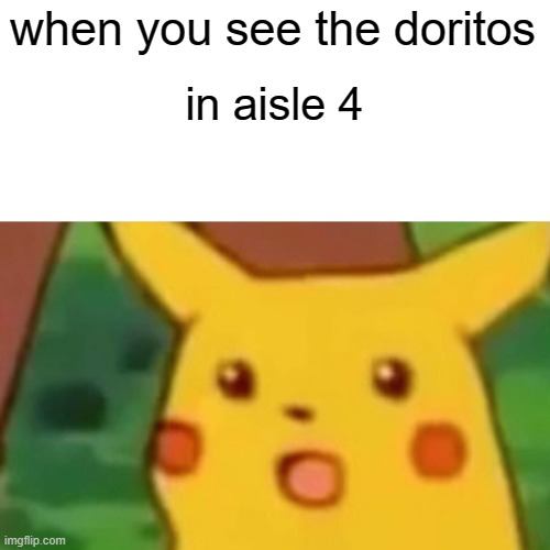 hungry pika | when you see the doritos; in aisle 4 | image tagged in memes,surprised pikachu | made w/ Imgflip meme maker