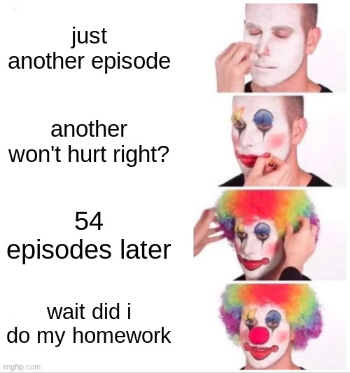 Clown Applying Makeup | just another episode; another won't hurt right? 54 episodes later; wait did i do my homework | image tagged in memes,clown applying makeup | made w/ Imgflip meme maker
