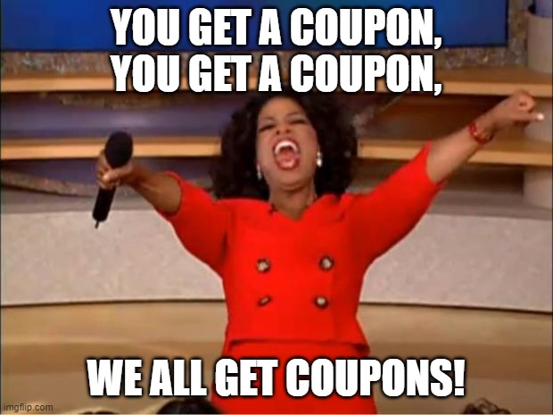 cheapskate oprah | YOU GET A COUPON, YOU GET A COUPON, WE ALL GET COUPONS! | image tagged in memes,oprah you get a | made w/ Imgflip meme maker