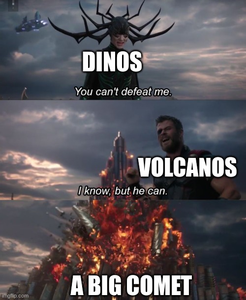 Then they all died :( | DINOS; VOLCANOS; A BIG COMET | image tagged in you can't defeat me | made w/ Imgflip meme maker