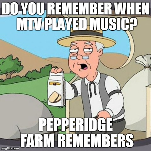 Pepperidge Farm Remembers Meme | DO YOU REMEMBER WHEN MTV PLAYED MUSIC? PEPPERIDGE FARM REMEMBERS | image tagged in memes,pepperidge farm remembers | made w/ Imgflip meme maker