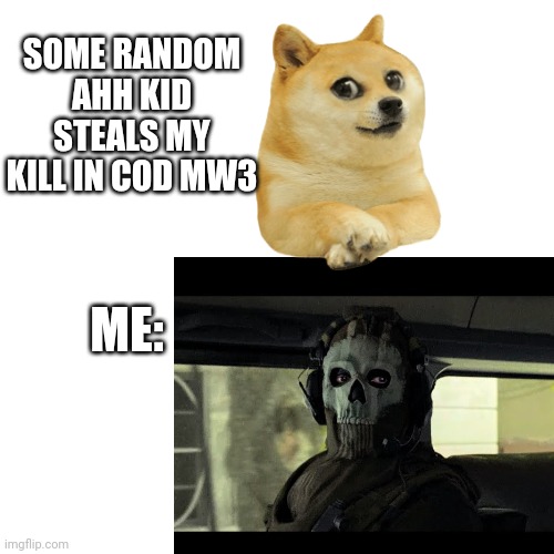 Blank Transparent Square | SOME RANDOM AHH KID STEALS MY KILL IN COD MW3; ME: | image tagged in memes,blank transparent square | made w/ Imgflip meme maker