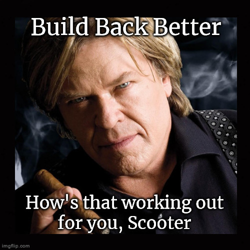 build back better; how's that working out for you, Scooter | Build Back Better; How's that working out
for you, Scooter | image tagged in ron white,build back better,scooter | made w/ Imgflip meme maker