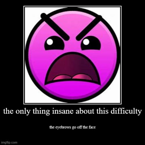 the pain of the eyebrows | the only thing insane about this difficulty | the eyebrows go off the face | image tagged in funny,demotivationals | made w/ Imgflip demotivational maker