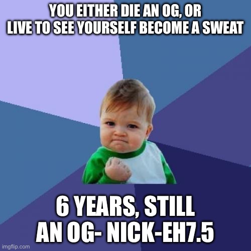 Fortnite | YOU EITHER DIE AN OG, OR LIVE TO SEE YOURSELF BECOME A SWEAT; 6 YEARS, STILL AN OG- NICK-EH7.5 | image tagged in memes,success kid | made w/ Imgflip meme maker