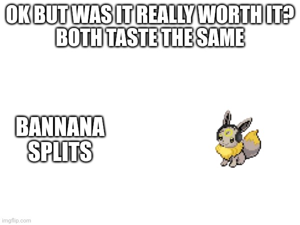 Ok but was it really worth it? | OK BUT WAS IT REALLY WORTH IT?
BOTH TASTE THE SAME; BANNANA SPLITS | made w/ Imgflip meme maker