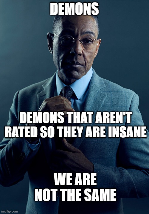 Gus Fring we are not the same | DEMONS; DEMONS THAT AREN'T RATED SO THEY ARE INSANE; WE ARE NOT THE SAME | image tagged in gus fring we are not the same | made w/ Imgflip meme maker