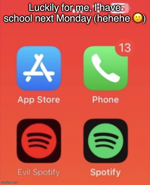 Evil Spotify | Luckily for me, I have school next Monday (hehehe 🙂) | image tagged in evil spotify | made w/ Imgflip meme maker