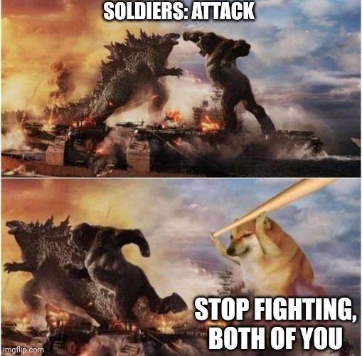 Kong Godzilla Doge | SOLDIERS: ATTACK; STOP FIGHTING, BOTH OF YOU | image tagged in kong godzilla doge | made w/ Imgflip meme maker