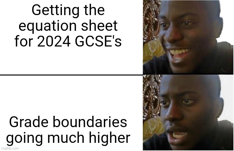 GCSE's ? | Getting the equation sheet for 2024 GCSE's; Grade boundaries going much higher | image tagged in disappointed black guy | made w/ Imgflip meme maker