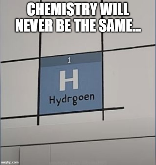Gassy | CHEMISTRY WILL NEVER BE THE SAME... | image tagged in you had one job | made w/ Imgflip meme maker