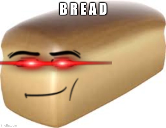 B R E A D | B R E A D | image tagged in bread | made w/ Imgflip meme maker