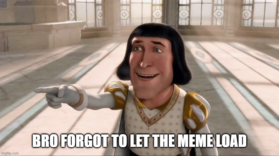 Farquaad Pointing | BRO FORGOT TO LET THE MEME LOAD | image tagged in farquaad pointing | made w/ Imgflip meme maker