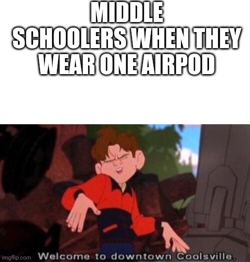 Welcome to Downtown Coolsville | MIDDLE SCHOOLERS WHEN THEY WEAR ONE AIRPOD | image tagged in welcome to downtown coolsville | made w/ Imgflip meme maker