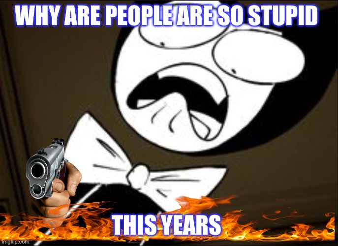 Why are people so stupid this year | WHY ARE PEOPLE ARE SO STUPID; THIS YEARS | image tagged in why are people so stupid this year | made w/ Imgflip meme maker