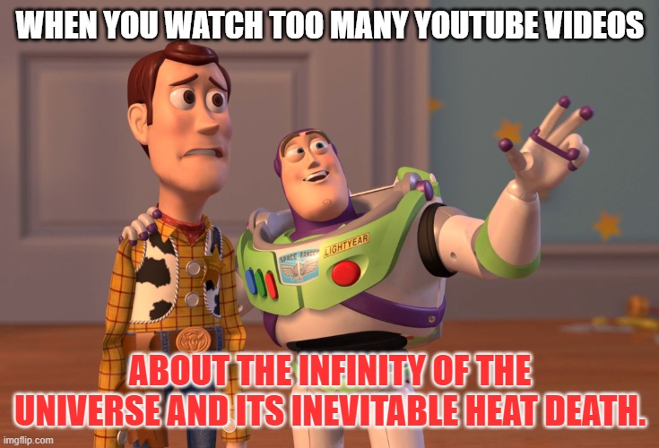Doomed | WHEN YOU WATCH TOO MANY YOUTUBE VIDEOS; ABOUT THE INFINITY OF THE UNIVERSE AND ITS INEVITABLE HEAT DEATH. | image tagged in universe,anxiety,death,science,infinity | made w/ Imgflip meme maker