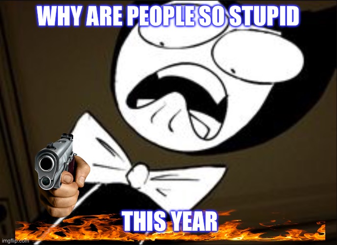 SHOCKED BENDY | WHY ARE PEOPLE SO STUPID; THIS YEAR | image tagged in shocked bendy | made w/ Imgflip meme maker