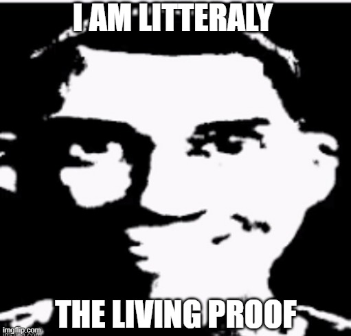 Based sigma male | I AM LITTERALY THE LIVING PROOF | image tagged in based sigma male | made w/ Imgflip meme maker