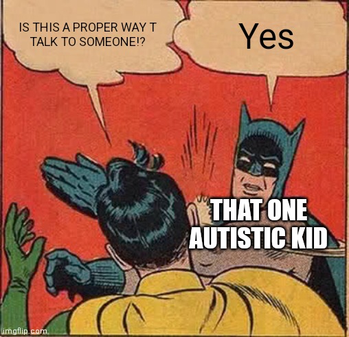 Blud go slap slap | IS THIS A PROPER WAY T
TALK TO SOMEONE!? Yes; THAT ONE AUTISTIC KID | image tagged in memes,batman slapping robin,autism,slap | made w/ Imgflip meme maker
