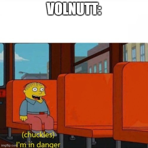 VOLNUTT: | image tagged in chuckles i m in danger | made w/ Imgflip meme maker