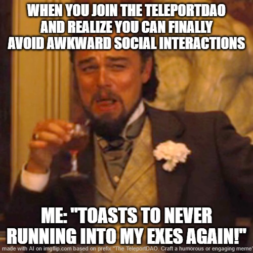 The TeleportDAO. | WHEN YOU JOIN THE TELEPORTDAO AND REALIZE YOU CAN FINALLY AVOID AWKWARD SOCIAL INTERACTIONS; ME: "TOASTS TO NEVER RUNNING INTO MY EXES AGAIN!" | image tagged in memes,laughing leo | made w/ Imgflip meme maker
