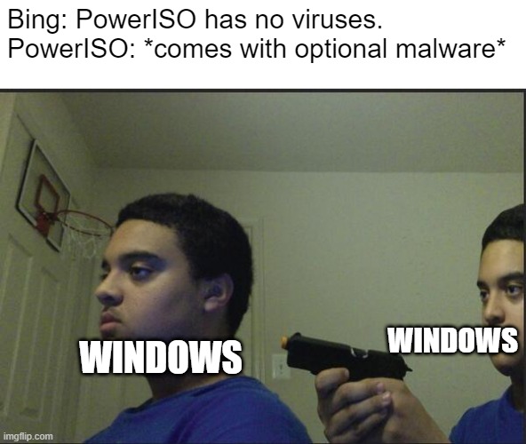 sometimes the ai is wrong | Bing: PowerISO has no viruses.
PowerISO: *comes with optional malware*; WINDOWS; WINDOWS | image tagged in trust nobody not even yourself,artificial intelligence,computer virus,bing,burn | made w/ Imgflip meme maker