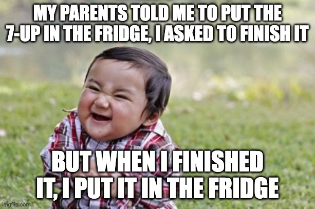 LOL | MY PARENTS TOLD ME TO PUT THE 7-UP IN THE FRIDGE, I ASKED TO FINISH IT; BUT WHEN I FINISHED IT, I PUT IT IN THE FRIDGE | image tagged in memes,evil toddler | made w/ Imgflip meme maker