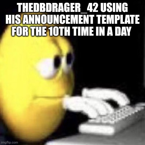 emoji typing | THEDBDRAGER_42 USING HIS ANNOUNCEMENT TEMPLATE FOR THE 10TH TIME IN A DAY | image tagged in emoji typing | made w/ Imgflip meme maker