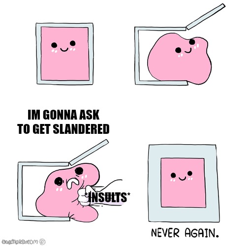 Pink Blob In the Box | IM GONNA ASK TO GET SLANDERED *INSULTS* | image tagged in pink blob in the box | made w/ Imgflip meme maker