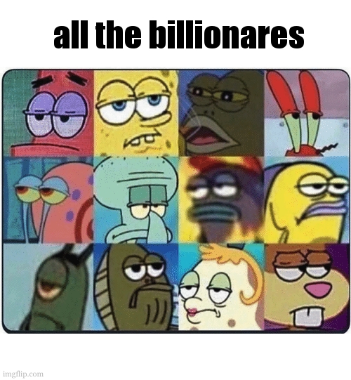 Oh Come On Spongebob | all the billionares | image tagged in oh come on spongebob | made w/ Imgflip meme maker