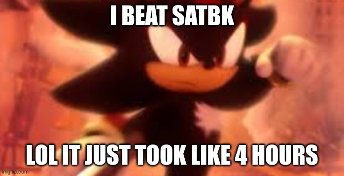 well ofc theres the 100% thingy i wanna do but also i was positively surprised hearing live life at the end | I BEAT SATBK; LOL IT JUST TOOK LIKE 4 HOURS | image tagged in shadow punch | made w/ Imgflip meme maker