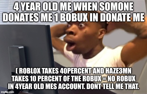 Dont tell 4year old me if u go back in time. | 4 YEAR OLD ME WHEN SOMONE DONATES ME 1 BOBUX IN DONATE ME; ( ROBLOX TAKES 40PERCENT AND HAZE3MN TAKES 10 PERCENT OF THE ROBUX = NO ROBUX IN 4YEAR OLD MES ACCOUNT. DONT TELL ME THAT. | image tagged in definetly did not know that,roblox | made w/ Imgflip meme maker
