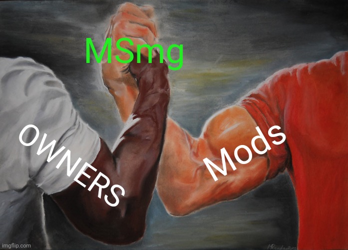 Owners and Mods | MSmg; Mods; OWNERS | image tagged in memes,epic handshake | made w/ Imgflip meme maker