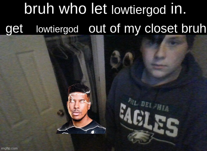 bruh who let X in. get X out of my closet bruh | lowtiergod; lowtiergod | image tagged in bruh who let x in get x out of my closet bruh | made w/ Imgflip meme maker