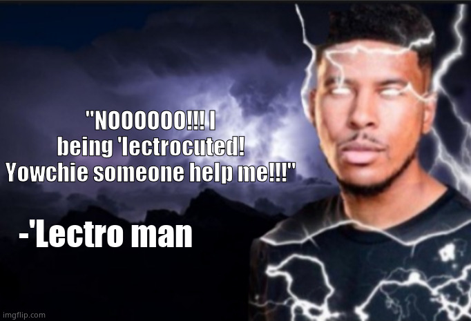 K wodr blank | "NOOOOOO!!! I being 'lectrocuted! Yowchie someone help me!!!" -'Lectro man | image tagged in k wodr blank | made w/ Imgflip meme maker