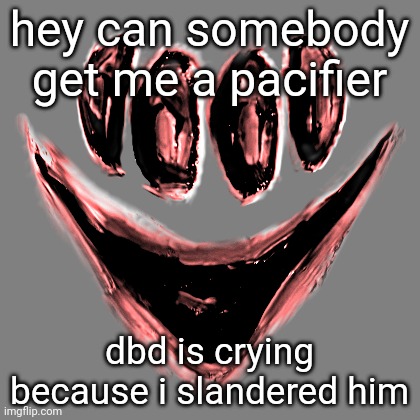 like bro is spouting nonsense over a joke like you can't even | hey can somebody get me a pacifier; dbd is crying because i slandered him | made w/ Imgflip meme maker