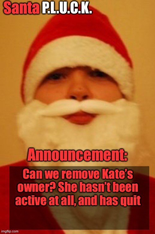 Santapluck announcement | Can we remove Kate’s owner? She hasn’t been active at all, and has quit | image tagged in santapluck announcement | made w/ Imgflip meme maker