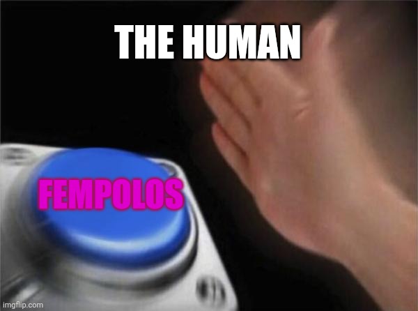 A male human when he sees new fempolos | THE HUMAN; FEMPOLOS | image tagged in memes,blank nut button,incredibox | made w/ Imgflip meme maker