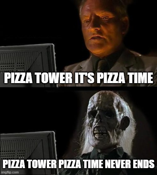 I'll Just Wait Here | PIZZA TOWER IT'S PIZZA TIME; PIZZA TOWER PIZZA TIME NEVER ENDS | image tagged in memes,i'll just wait here | made w/ Imgflip meme maker