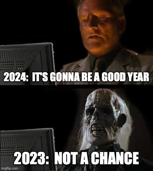 2024 | 2024:  IT'S GONNA BE A GOOD YEAR; 2023:  NOT A CHANCE | image tagged in memes,i'll just wait here | made w/ Imgflip meme maker