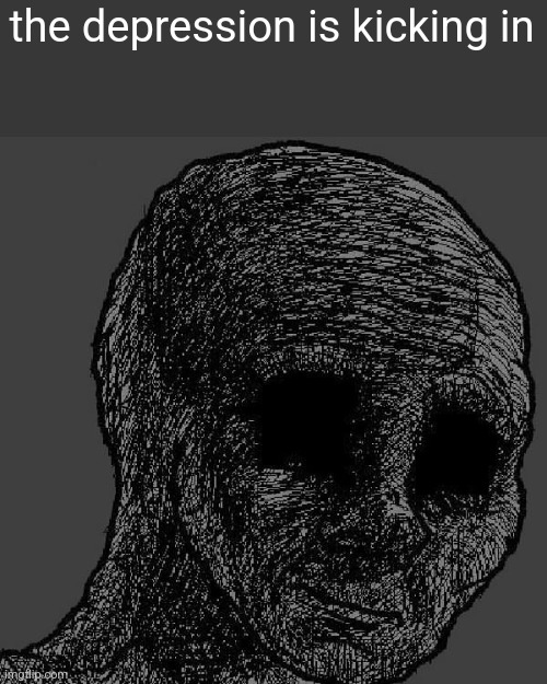 Cursed wojak | the depression is kicking in | image tagged in cursed wojak | made w/ Imgflip meme maker