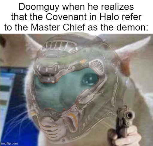 sad emoji | Doomguy when he realizes that the Covenant in Halo refer to the Master Chief as the demon: | image tagged in sad cat with gun,doom,halo,master chief,sad,memes | made w/ Imgflip meme maker