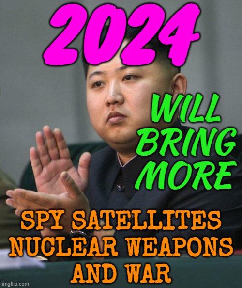 Kim Jong Un warns 2024 will bring more  spy satellites, nuclear weapons and war | 2024; WILL
BRING
MORE; SPY SATELLITES
NUCLEAR WEAPONS
AND WAR | image tagged in kim jong un | made w/ Imgflip meme maker