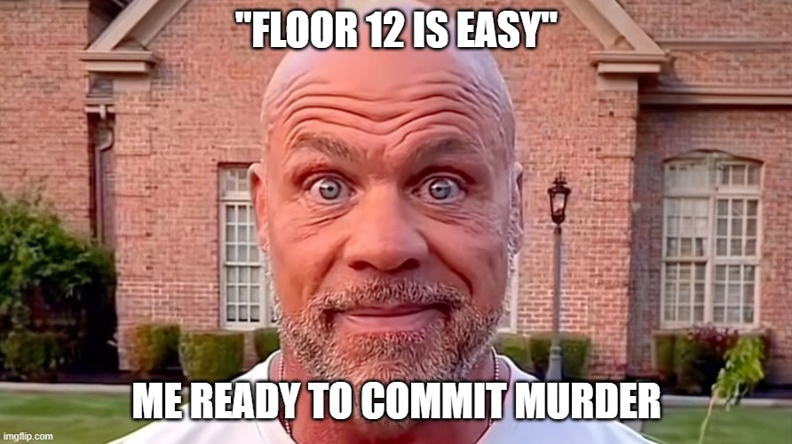 Kurt Angle Stare | "FLOOR 12 IS EASY"; ME READY TO COMMIT MURDER | image tagged in kurt angle stare | made w/ Imgflip meme maker