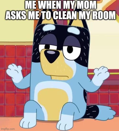 POV: You are too tired to clean your room | ME WHEN MY MOM ASKS ME TO CLEAN MY ROOM | image tagged in chores,bluey bandit too tired to care,mom,bluey,so tired,lazy | made w/ Imgflip meme maker