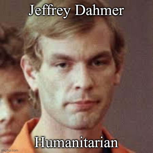 Jeffrey Dahmer | Jeffrey Dahmer; Humanitarian | image tagged in jeffrey dahmer | made w/ Imgflip meme maker