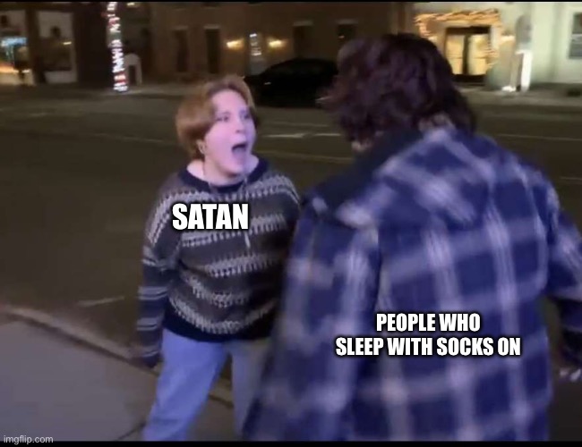 it’s so weird tho | SATAN; PEOPLE WHO SLEEP WITH SOCKS ON | image tagged in funny | made w/ Imgflip meme maker