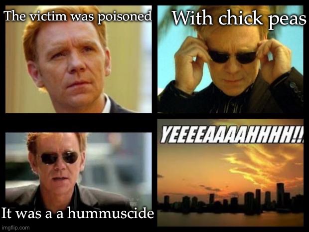Poisoning | The victim was poisoned With chick peas It was a a hummuscide | image tagged in csi,poison,bad joke,dad joke,murder | made w/ Imgflip meme maker